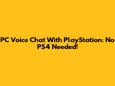 PC Voice Chat With PlayStation: No PS4 Needed!