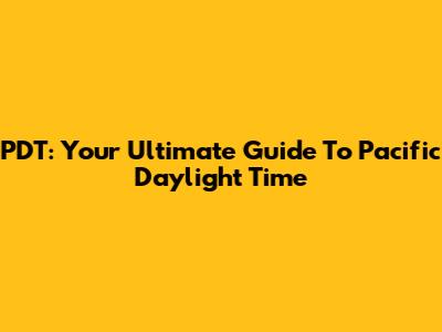 PDT: Your Ultimate Guide To Pacific Daylight Time