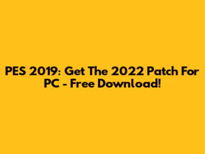 PES 2019: Get The 2022 Patch For PC - Free Download!