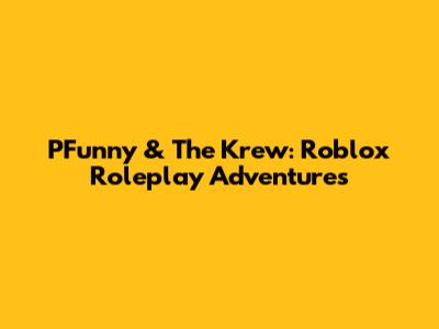 PFunny & The Krew: Roblox Roleplay Adventures