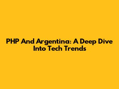 PHP And Argentina: A Deep Dive Into Tech Trends
