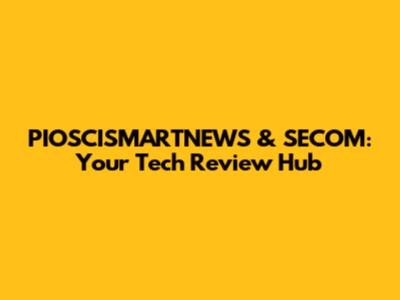PIOSCISMARTNEWS & SECOM: Your Tech Review Hub