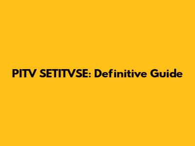 PITV SETITVSE: Definitive Guide
