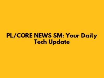 PL/CORE NEWS SM: Your Daily Tech Update