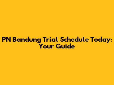 PN Bandung Trial Schedule Today: Your Guide