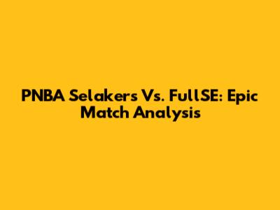PNBA Selakers Vs. FullSE: Epic Match Analysis