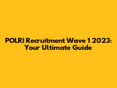 POLRI Recruitment Wave 1 2023: Your Ultimate Guide