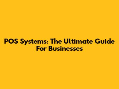 POS Systems: The Ultimate Guide For Businesses