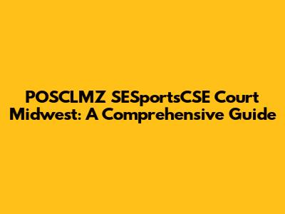 POSCLMZ SESportsCSE Court Midwest: A Comprehensive Guide