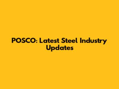 POSCO: Latest Steel Industry Updates