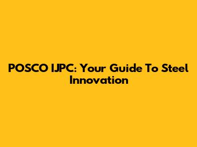 POSCO IJPC: Your Guide To Steel Innovation