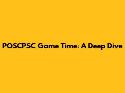 POSCPSC Game Time: A Deep Dive