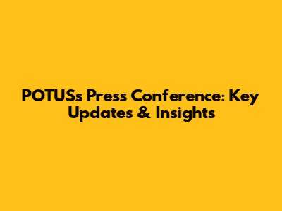 POTUS's Press Conference: Key Updates & Insights