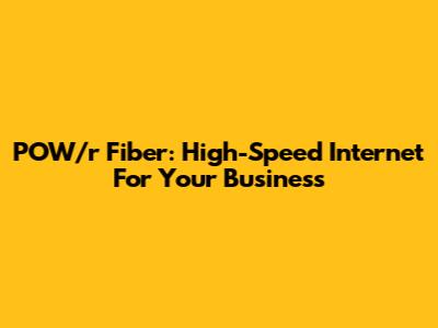 POW/r Fiber: High-Speed Internet For Your Business