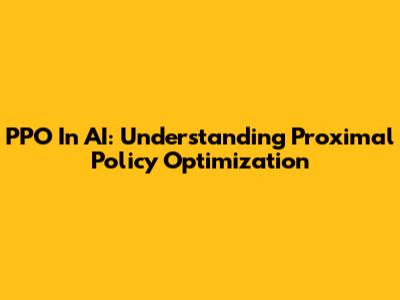 PPO In AI: Understanding Proximal Policy Optimization