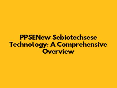 PPSENew Sebiotechsese Technology: A Comprehensive Overview