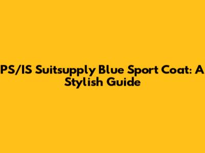 PS/IS Suitsupply Blue Sport Coat: A Stylish Guide