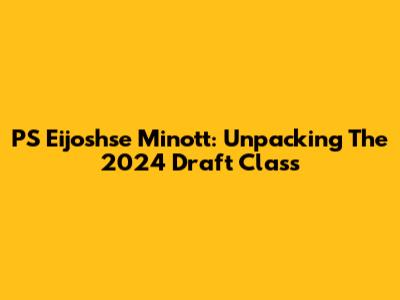PS Eijoshse Minott: Unpacking The 2024 Draft Class