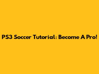 PS3 Soccer Tutorial: Become A Pro!