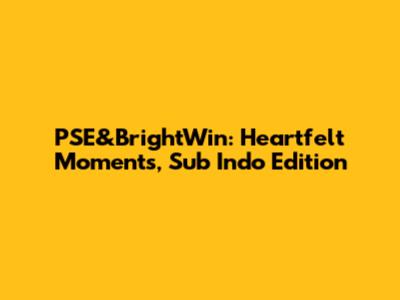 PSE&BrightWin: Heartfelt Moments, Sub Indo Edition