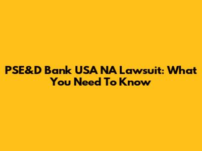 PSE&D Bank USA NA Lawsuit: What You Need To Know
