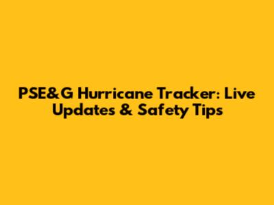 PSE&G Hurricane Tracker: Live Updates & Safety Tips