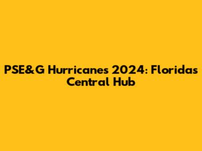 PSE&G Hurricanes 2024: Florida's Central Hub
