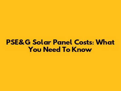 PSE&G Solar Panel Costs: What You Need To Know
