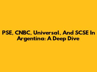 PSE, CNBC, Universal, And SCSE In Argentina: A Deep Dive