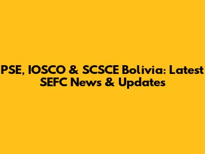 PSE, IOSCO & SCSCE Bolivia: Latest SEFC News & Updates