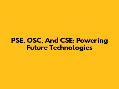 PSE, OSC, And CSE: Powering Future Technologies