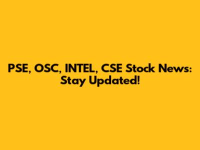 PSE, OSC, INTEL, CSE Stock News: Stay Updated!