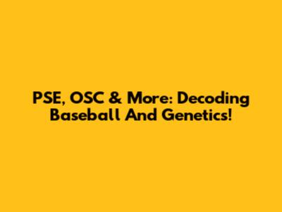 PSE, OSC & More: Decoding Baseball And Genetics!