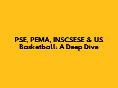 PSE, PEMA, INSCSESE & US Basketball: A Deep Dive
