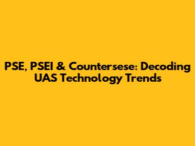 PSE, PSEI & Countersese: Decoding UAS Technology Trends