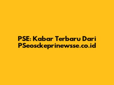 PSE: Kabar Terbaru Dari PSeosckeprinewsse.co.id