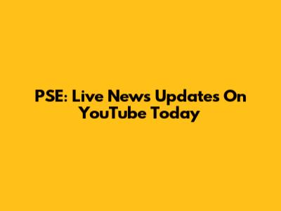 PSE: Live News Updates On YouTube Today