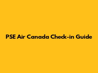 PSE Air Canada Check-in Guide