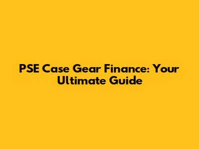 PSE Case Gear Finance: Your Ultimate Guide