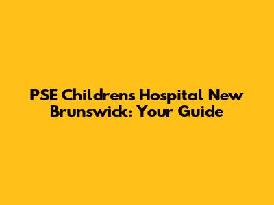 PSE Children's Hospital New Brunswick: Your Guide