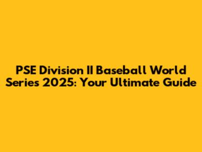 PSE Division II Baseball World Series 2025: Your Ultimate Guide