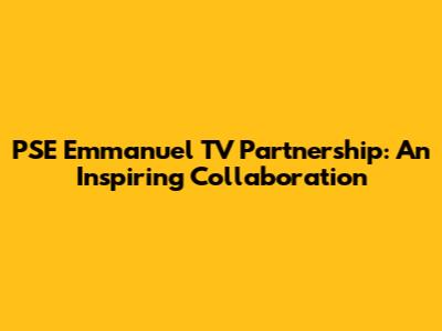 PSE Emmanuel TV Partnership: An Inspiring Collaboration