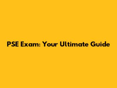PSE Exam: Your Ultimate Guide