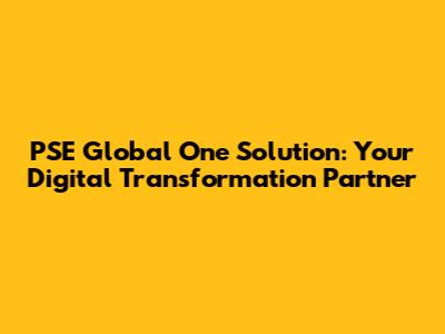 PSE Global One Solution: Your Digital Transformation Partner