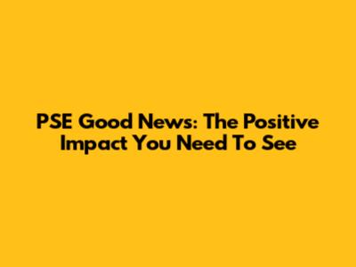 PSE Good News: The Positive Impact You Need To See
