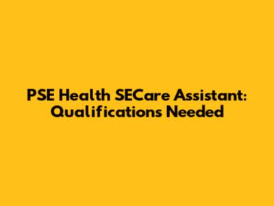 PSE Health SECare Assistant: Qualifications Needed