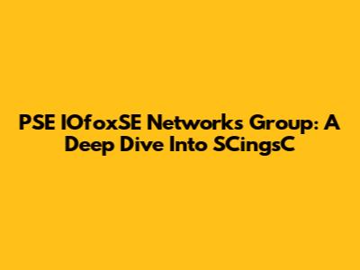 PSE IOfoxSE Networks Group: A Deep Dive Into SCingsC