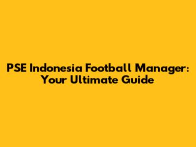PSE Indonesia Football Manager: Your Ultimate Guide