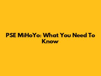 PSE MiHoYo: What You Need To Know