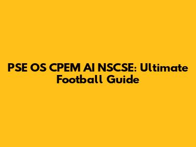 PSE OS CPEM AI NSCSE: Ultimate Football Guide